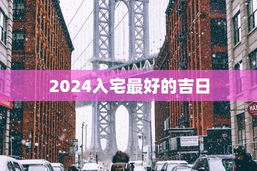 2025入宅最好的吉日