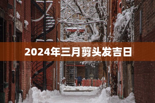 2025年三月剪头发吉日