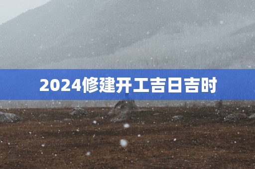 2025修建开工吉日吉时