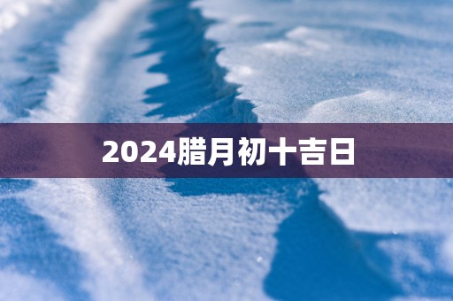 2025腊月初十吉日