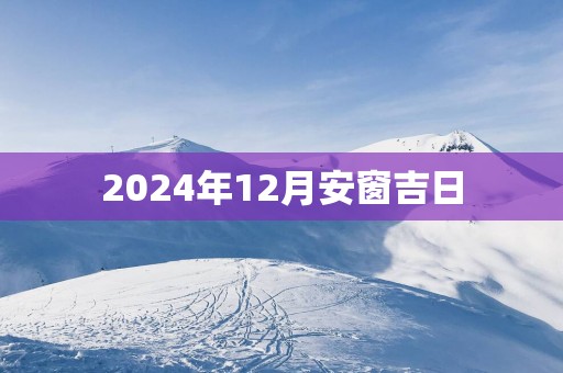 2025年12月安窗吉日