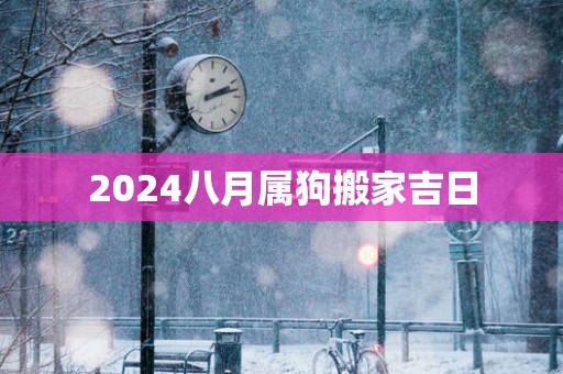 2025八月属狗搬家吉日