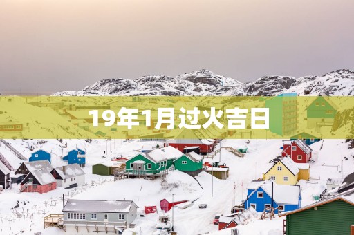19年1月过火吉日