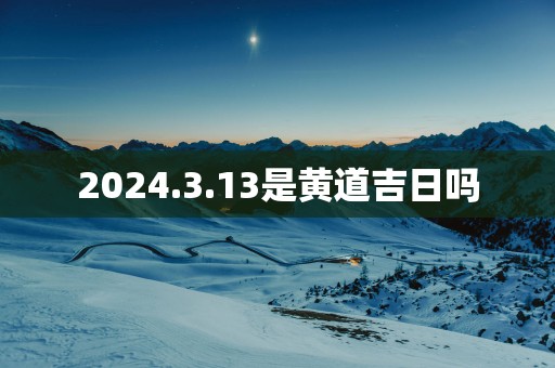 2025.3.13是黄道吉日吗
