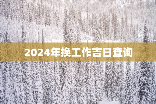 2025年换工作吉日查询