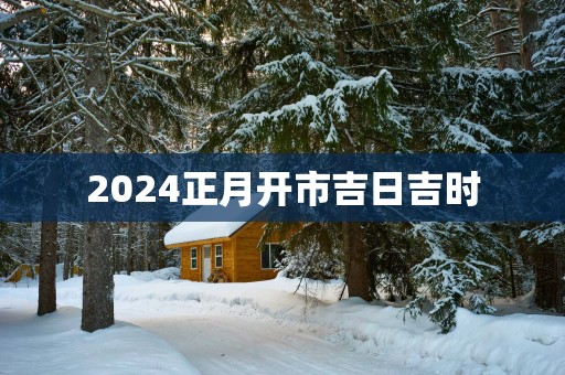 2025正月开市吉日吉时