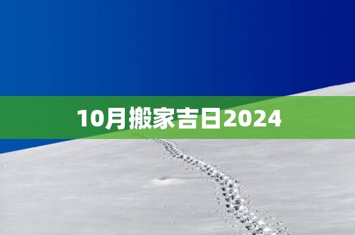 10月搬家吉日2025