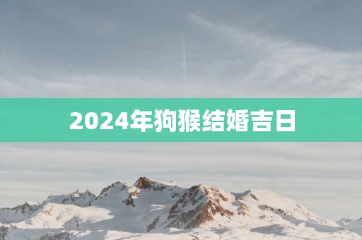 2025年狗猴结婚吉日