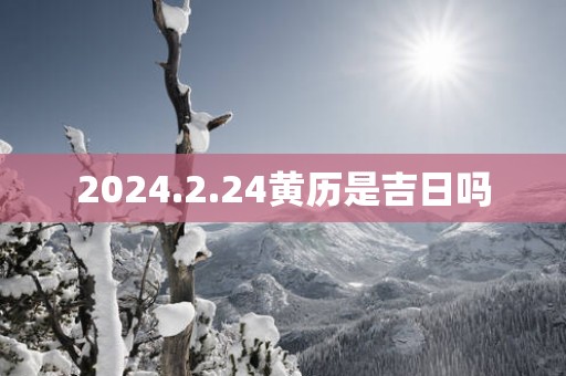2025.2.24黄历是吉日吗