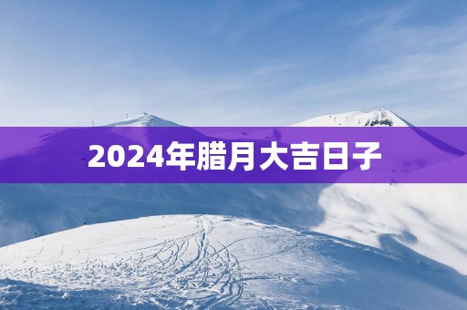 2025年腊月大吉日子