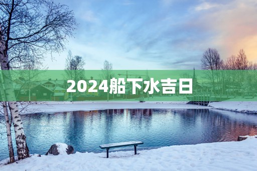 2025船下水吉日