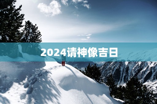 2025请神像吉日