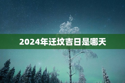 2025年迁坟吉日是哪天