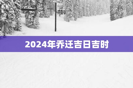 2025年乔迁吉日吉时