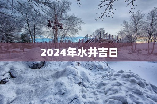 2025年水井吉日