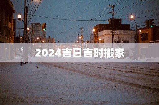 2025吉日吉时搬家
