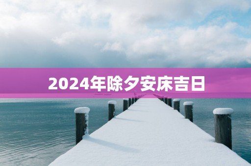 2025年除夕安床吉日