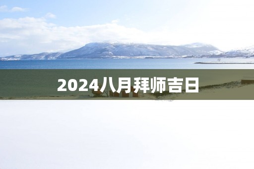 2025八月拜师吉日