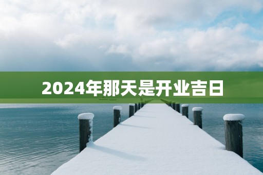 2025年那天是开业吉日