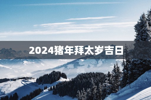 2025猪年拜太岁吉日