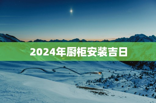 2025年厨柜安装吉日