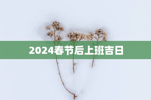 2025春节后上班吉日