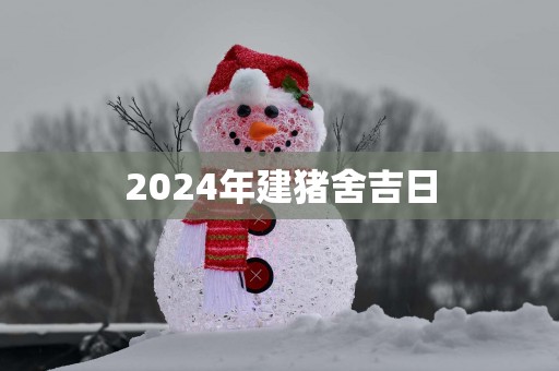 2025年建猪舍吉日