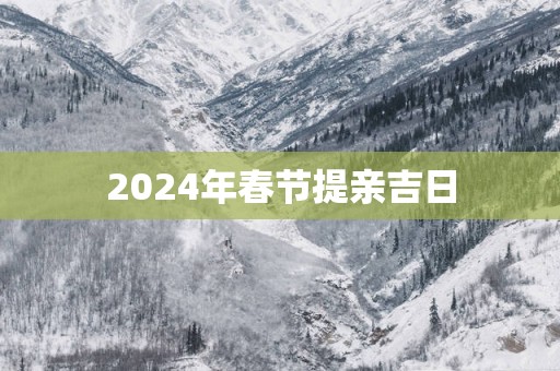 2025年春节提亲吉日