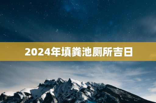 2025年填粪池厕所吉日