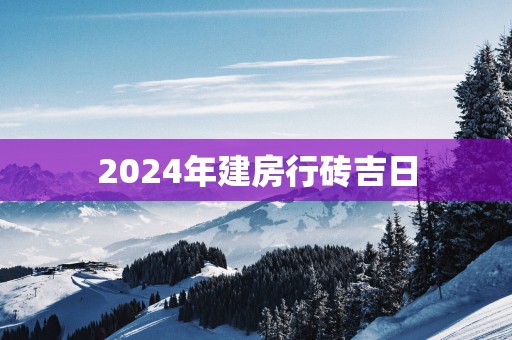 2025年建房行砖吉日