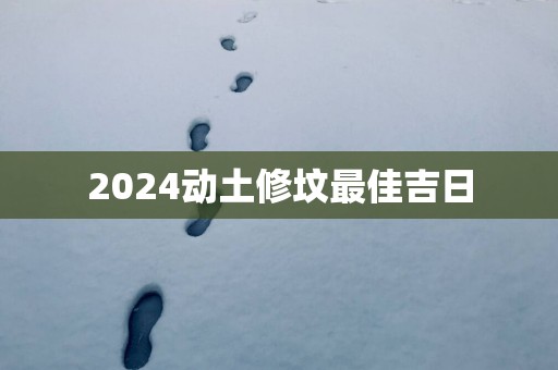 2025动土修坟最佳吉日
