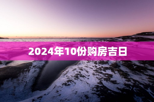 2025年10份购房吉日