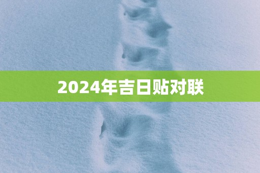 2025年吉日贴对联