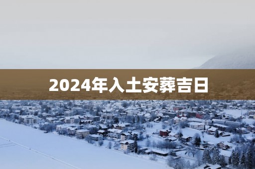 2025年入土安葬吉日
