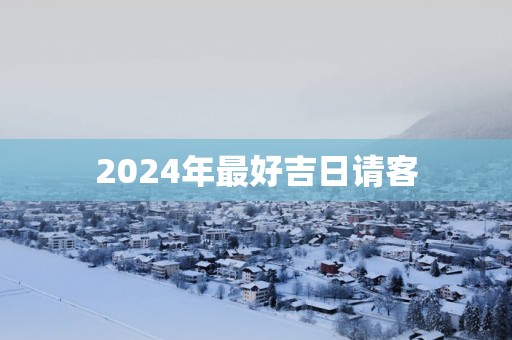 2025年最好吉日请客