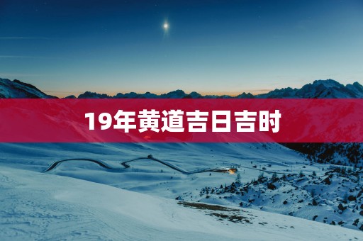 19年黄道吉日吉时