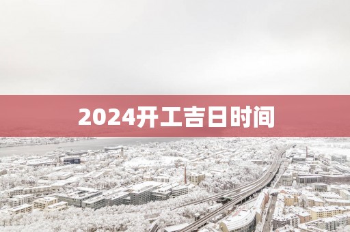 2025开工吉日时间