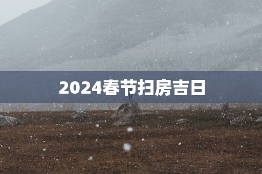 2025春节扫房吉日