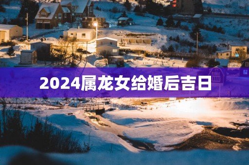2025属龙女给婚后吉日