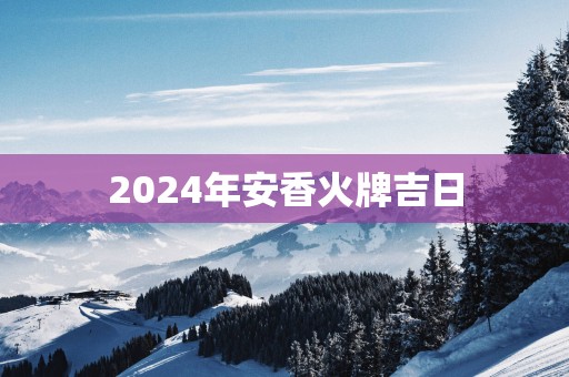 2025年安香火牌吉日