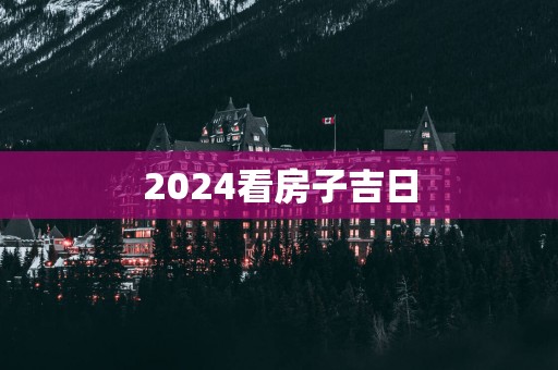 2025看房子吉日