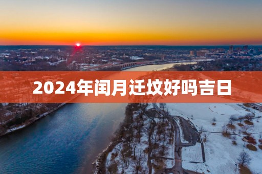 2025年闰月迁坟好吗吉日