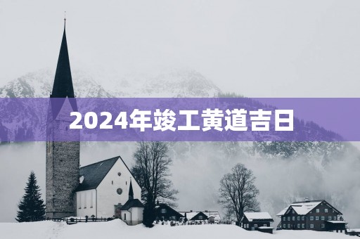 2025年竣工黄道吉日