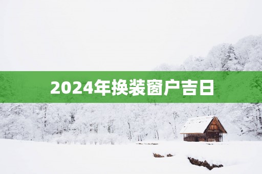 2025年换装窗户吉日