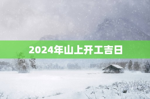 2025年山上开工吉日
