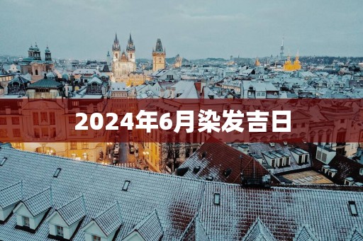 2025年6月染发吉日