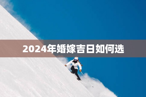 2025年婚嫁吉日如何选