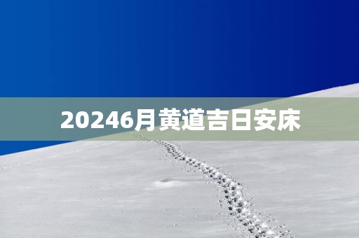 20256月黄道吉日安床