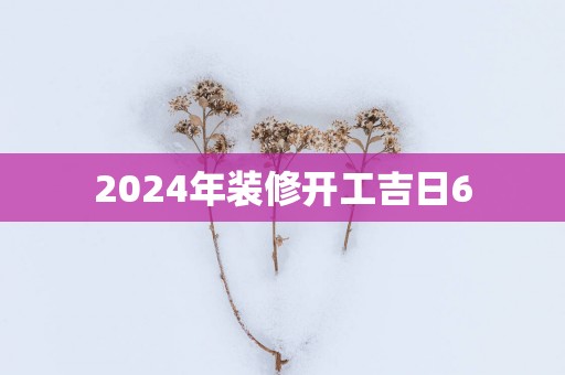 2025年装修开工吉日6