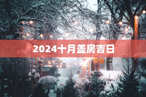 2025十月盖房吉日